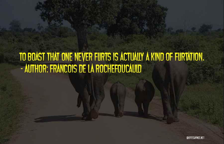 Francois De La Rochefoucauld Quotes: To Boast That One Never Flirts Is Actually A Kind Of Flirtation.