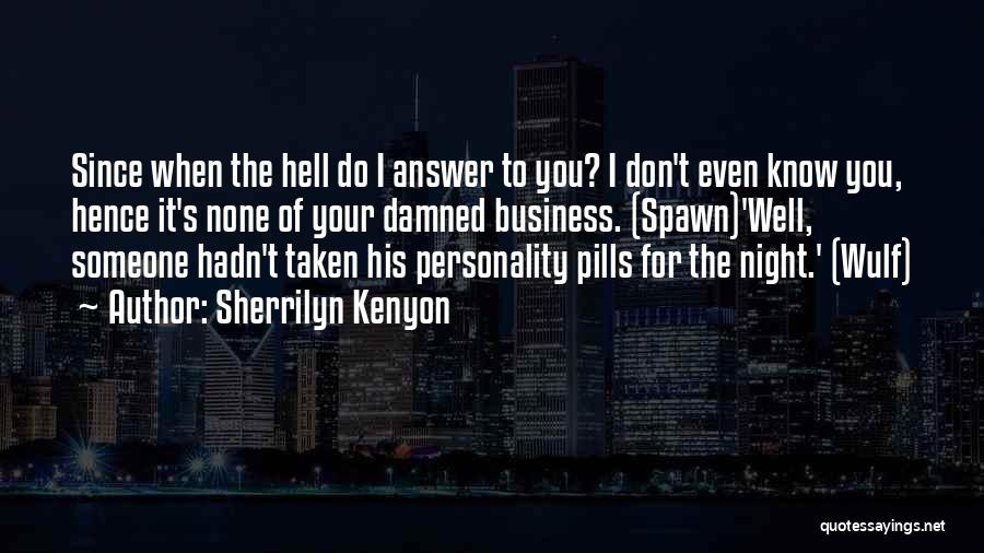 Sherrilyn Kenyon Quotes: Since When The Hell Do I Answer To You? I Don't Even Know You, Hence It's None Of Your Damned