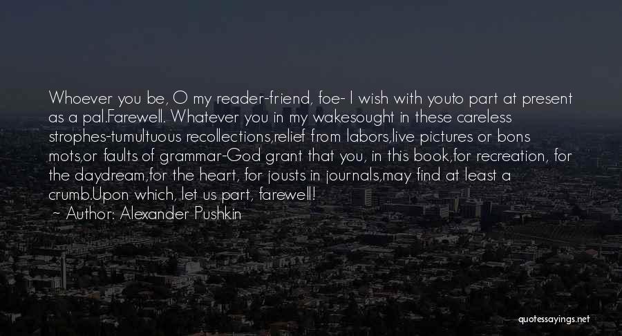Alexander Pushkin Quotes: Whoever You Be, O My Reader-friend, Foe- I Wish With Youto Part At Present As A Pal.farewell. Whatever You In