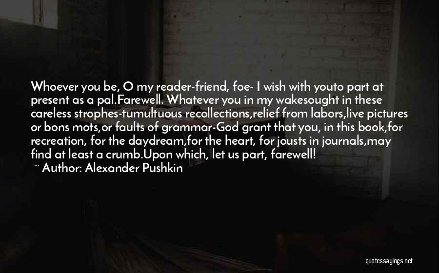 Alexander Pushkin Quotes: Whoever You Be, O My Reader-friend, Foe- I Wish With Youto Part At Present As A Pal.farewell. Whatever You In