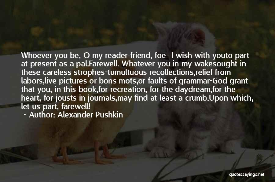 Alexander Pushkin Quotes: Whoever You Be, O My Reader-friend, Foe- I Wish With Youto Part At Present As A Pal.farewell. Whatever You In