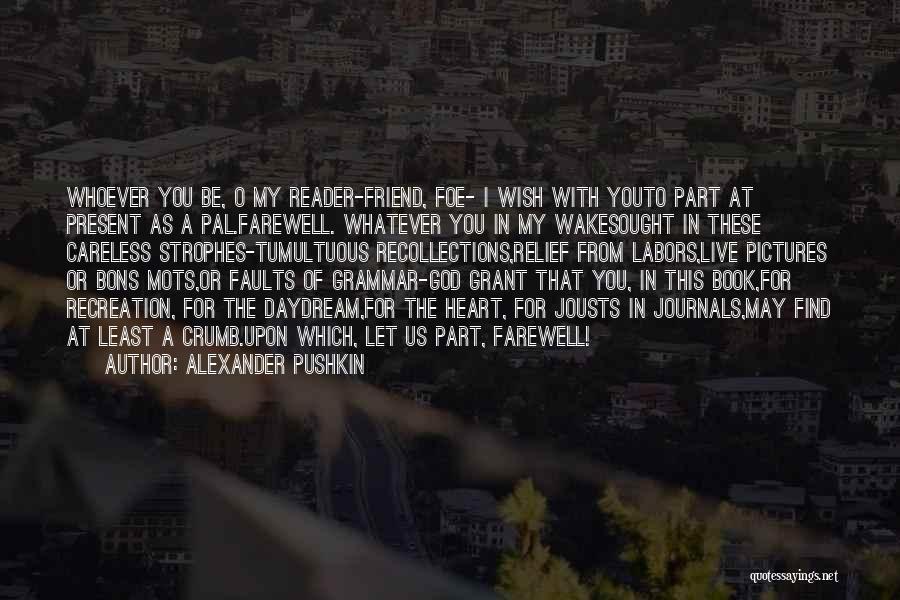 Alexander Pushkin Quotes: Whoever You Be, O My Reader-friend, Foe- I Wish With Youto Part At Present As A Pal.farewell. Whatever You In