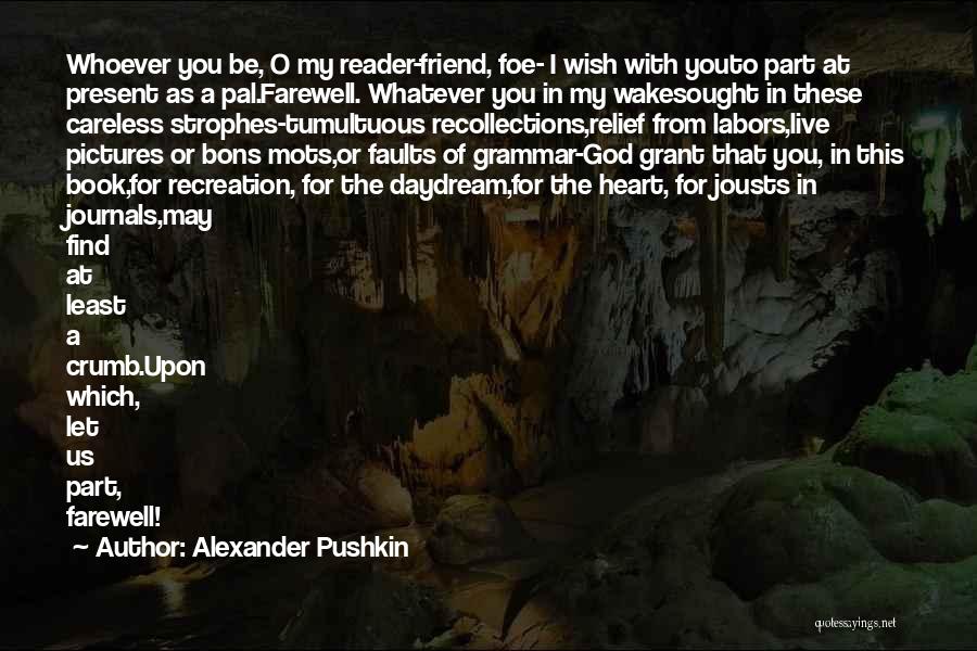 Alexander Pushkin Quotes: Whoever You Be, O My Reader-friend, Foe- I Wish With Youto Part At Present As A Pal.farewell. Whatever You In