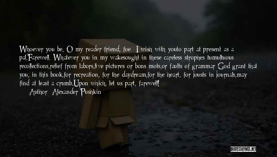 Alexander Pushkin Quotes: Whoever You Be, O My Reader-friend, Foe- I Wish With Youto Part At Present As A Pal.farewell. Whatever You In