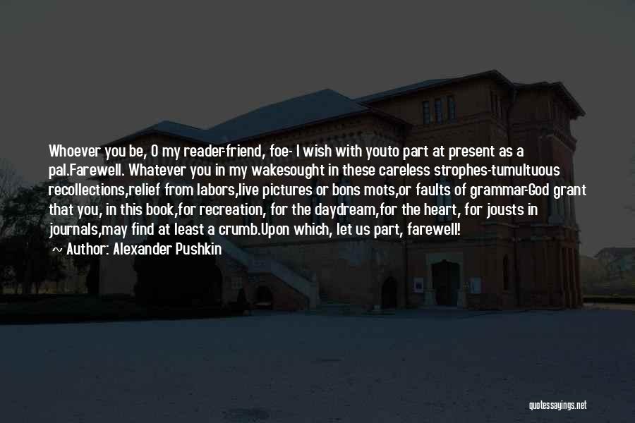 Alexander Pushkin Quotes: Whoever You Be, O My Reader-friend, Foe- I Wish With Youto Part At Present As A Pal.farewell. Whatever You In