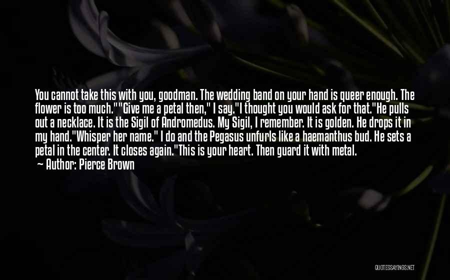 Pierce Brown Quotes: You Cannot Take This With You, Goodman. The Wedding Band On Your Hand Is Queer Enough. The Flower Is Too