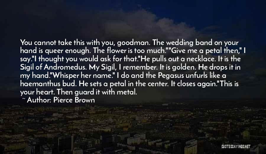 Pierce Brown Quotes: You Cannot Take This With You, Goodman. The Wedding Band On Your Hand Is Queer Enough. The Flower Is Too