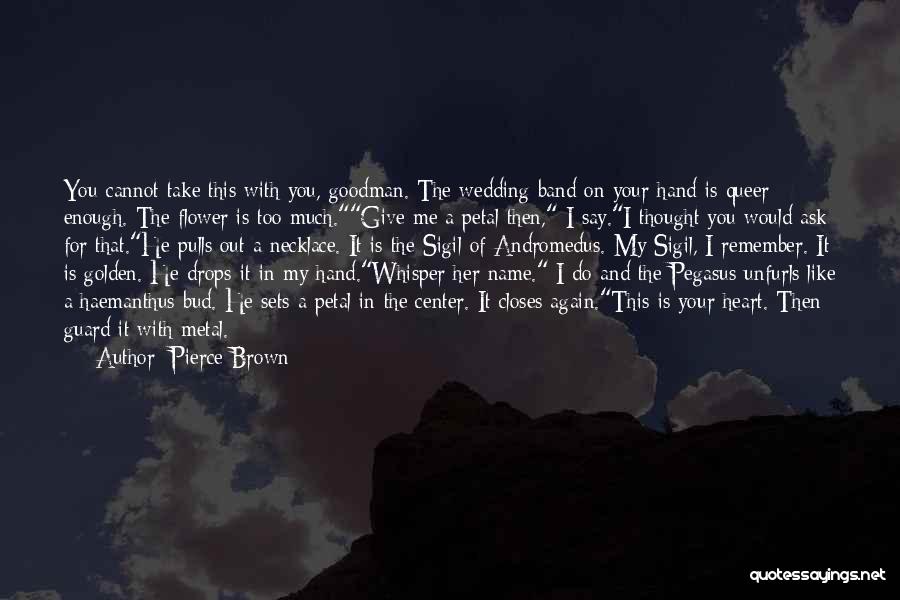 Pierce Brown Quotes: You Cannot Take This With You, Goodman. The Wedding Band On Your Hand Is Queer Enough. The Flower Is Too