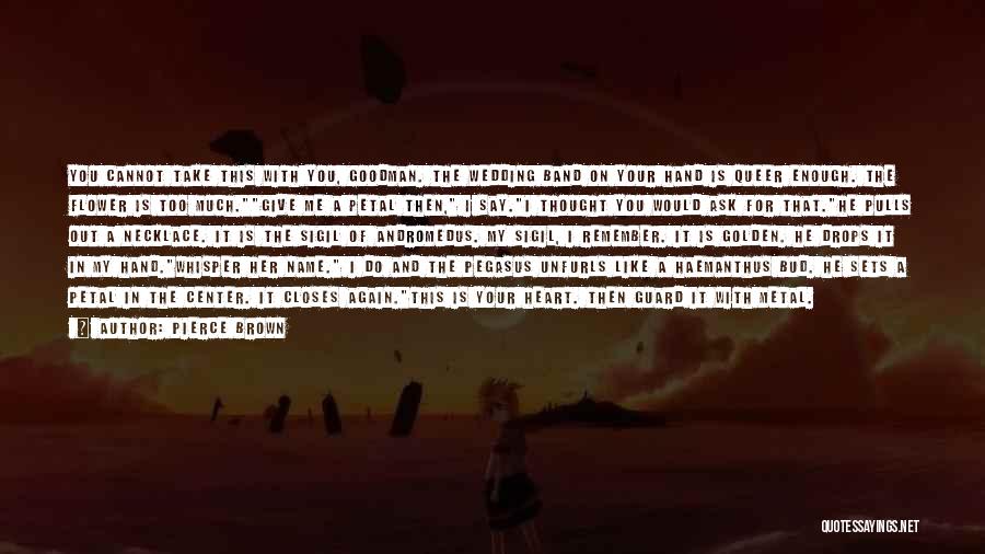 Pierce Brown Quotes: You Cannot Take This With You, Goodman. The Wedding Band On Your Hand Is Queer Enough. The Flower Is Too
