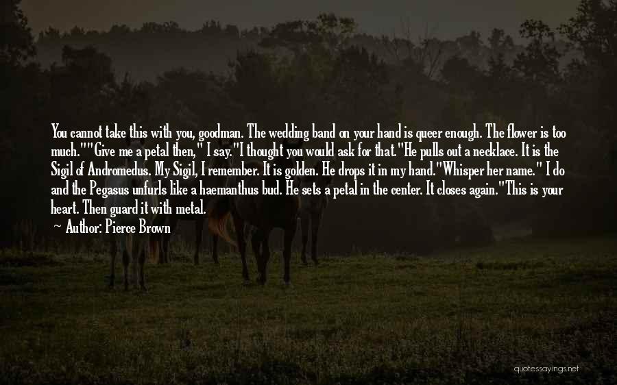 Pierce Brown Quotes: You Cannot Take This With You, Goodman. The Wedding Band On Your Hand Is Queer Enough. The Flower Is Too