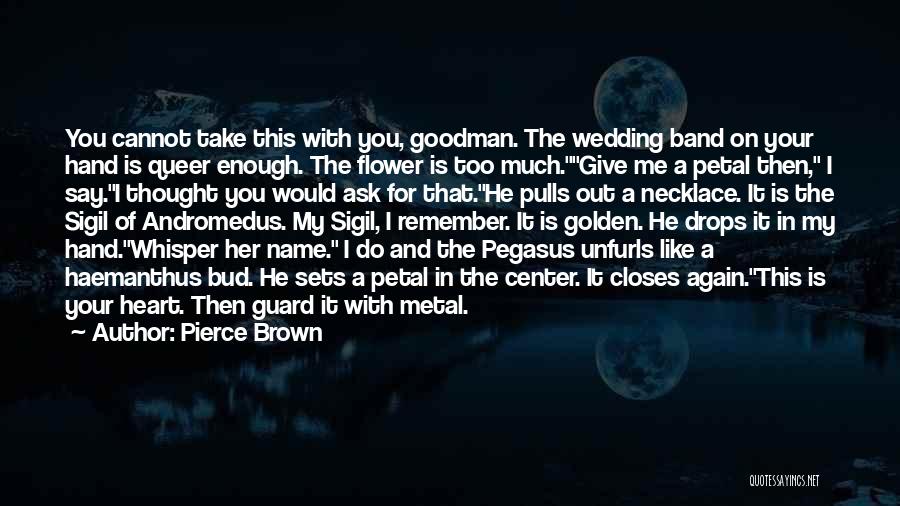 Pierce Brown Quotes: You Cannot Take This With You, Goodman. The Wedding Band On Your Hand Is Queer Enough. The Flower Is Too