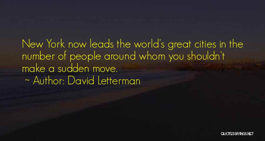 David Letterman Quotes: New York Now Leads The World's Great Cities In The Number Of People Around Whom You Shouldn't Make A Sudden