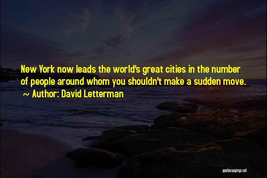 David Letterman Quotes: New York Now Leads The World's Great Cities In The Number Of People Around Whom You Shouldn't Make A Sudden