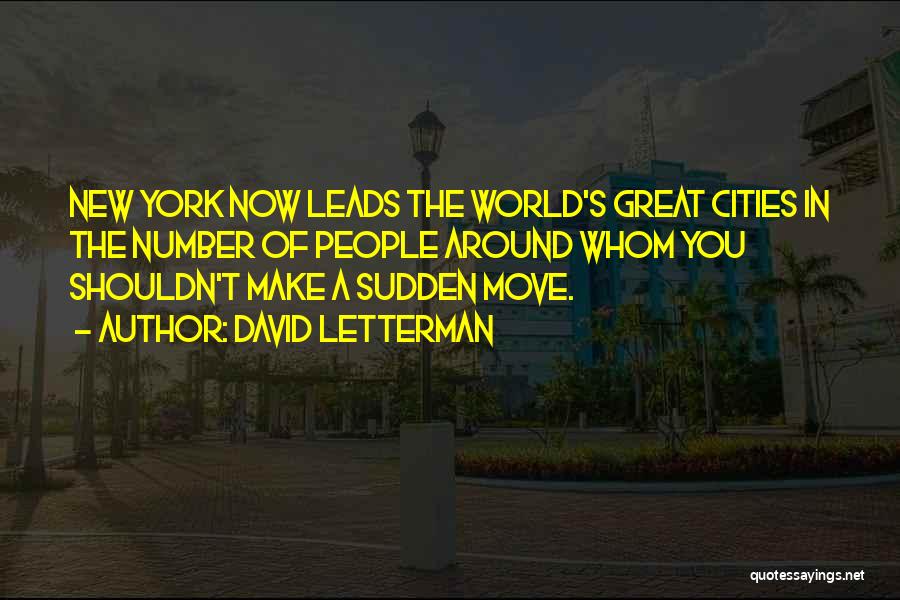 David Letterman Quotes: New York Now Leads The World's Great Cities In The Number Of People Around Whom You Shouldn't Make A Sudden