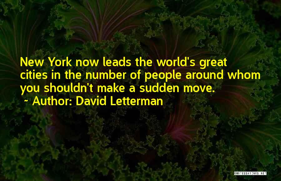 David Letterman Quotes: New York Now Leads The World's Great Cities In The Number Of People Around Whom You Shouldn't Make A Sudden