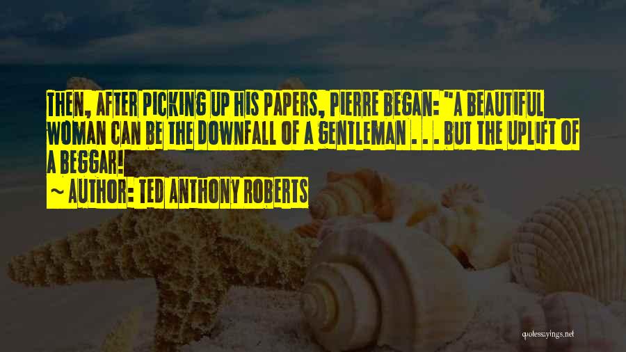 Ted Anthony Roberts Quotes: Then, After Picking Up His Papers, Pierre Began: A Beautiful Woman Can Be The Downfall Of A Gentleman . .