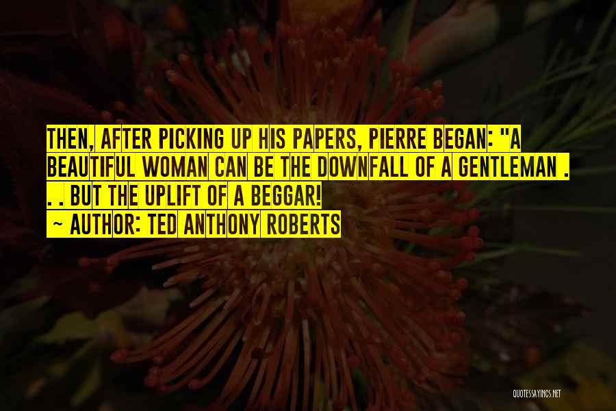 Ted Anthony Roberts Quotes: Then, After Picking Up His Papers, Pierre Began: A Beautiful Woman Can Be The Downfall Of A Gentleman . .