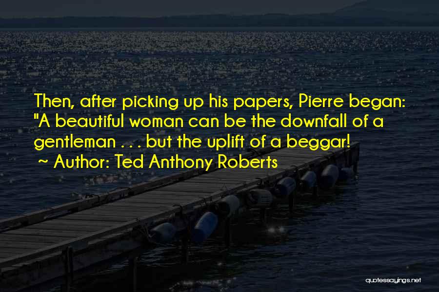Ted Anthony Roberts Quotes: Then, After Picking Up His Papers, Pierre Began: A Beautiful Woman Can Be The Downfall Of A Gentleman . .