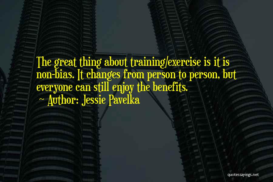 Jessie Pavelka Quotes: The Great Thing About Training/exercise Is It Is Non-bias. It Changes From Person To Person, But Everyone Can Still Enjoy