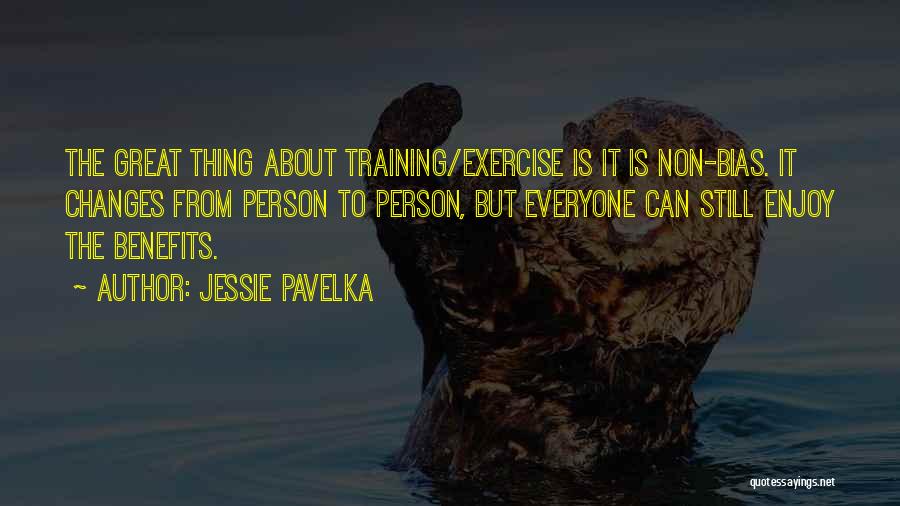 Jessie Pavelka Quotes: The Great Thing About Training/exercise Is It Is Non-bias. It Changes From Person To Person, But Everyone Can Still Enjoy