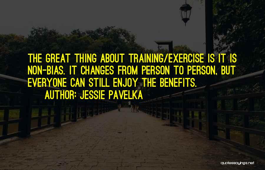 Jessie Pavelka Quotes: The Great Thing About Training/exercise Is It Is Non-bias. It Changes From Person To Person, But Everyone Can Still Enjoy