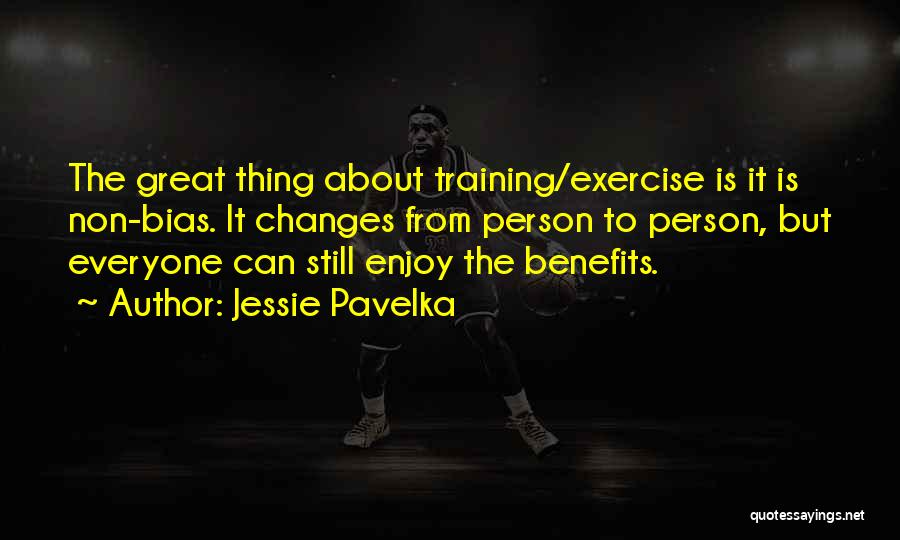 Jessie Pavelka Quotes: The Great Thing About Training/exercise Is It Is Non-bias. It Changes From Person To Person, But Everyone Can Still Enjoy