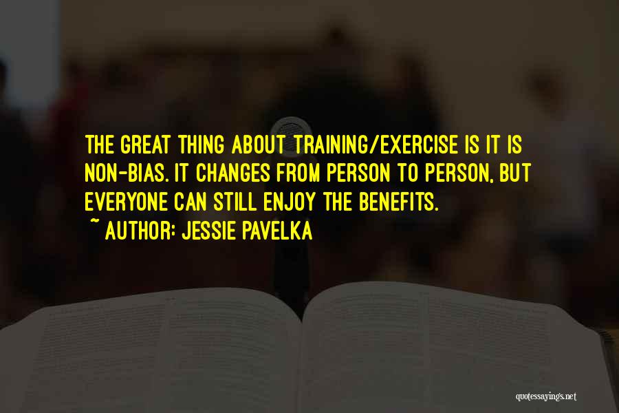 Jessie Pavelka Quotes: The Great Thing About Training/exercise Is It Is Non-bias. It Changes From Person To Person, But Everyone Can Still Enjoy