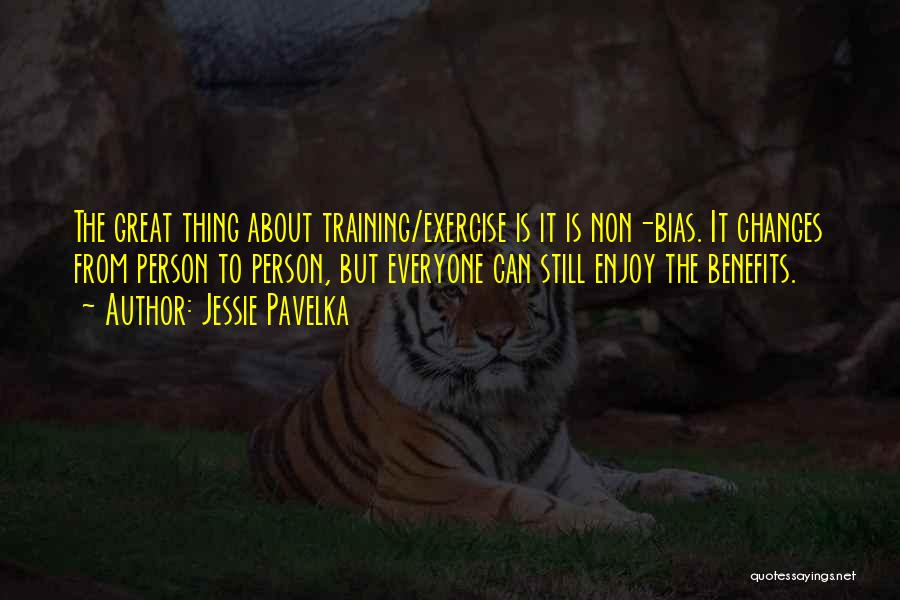Jessie Pavelka Quotes: The Great Thing About Training/exercise Is It Is Non-bias. It Changes From Person To Person, But Everyone Can Still Enjoy