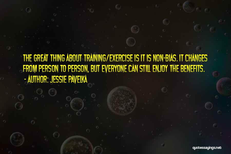 Jessie Pavelka Quotes: The Great Thing About Training/exercise Is It Is Non-bias. It Changes From Person To Person, But Everyone Can Still Enjoy