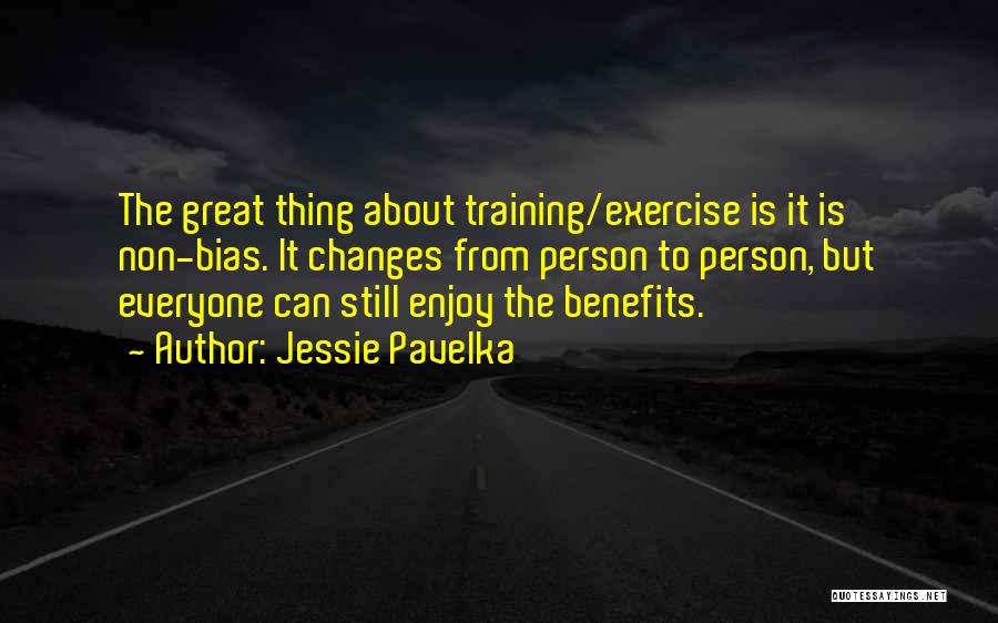 Jessie Pavelka Quotes: The Great Thing About Training/exercise Is It Is Non-bias. It Changes From Person To Person, But Everyone Can Still Enjoy