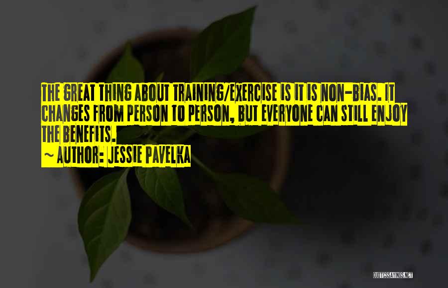Jessie Pavelka Quotes: The Great Thing About Training/exercise Is It Is Non-bias. It Changes From Person To Person, But Everyone Can Still Enjoy