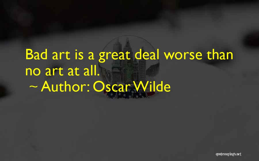 Oscar Wilde Quotes: Bad Art Is A Great Deal Worse Than No Art At All.