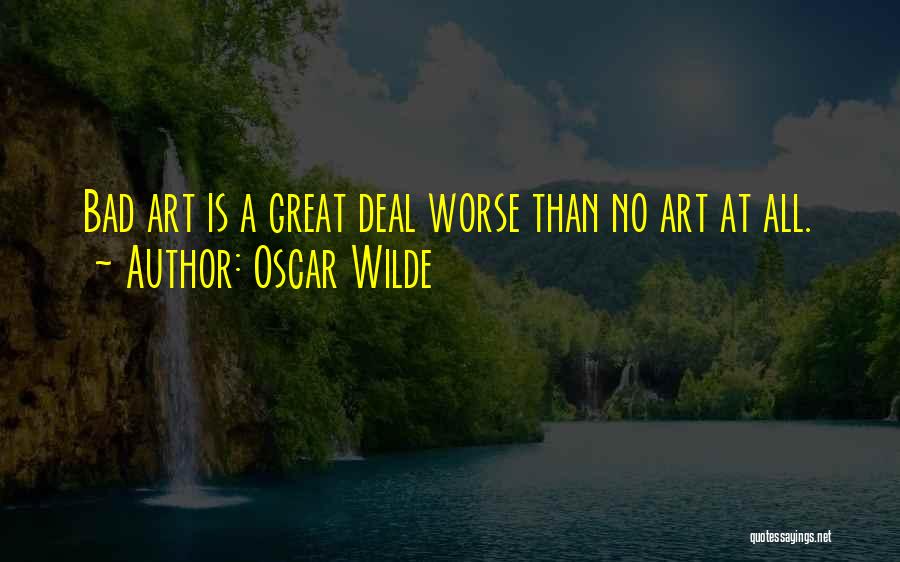 Oscar Wilde Quotes: Bad Art Is A Great Deal Worse Than No Art At All.