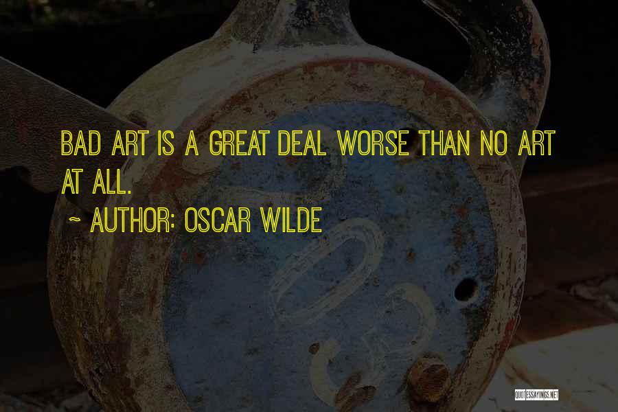 Oscar Wilde Quotes: Bad Art Is A Great Deal Worse Than No Art At All.