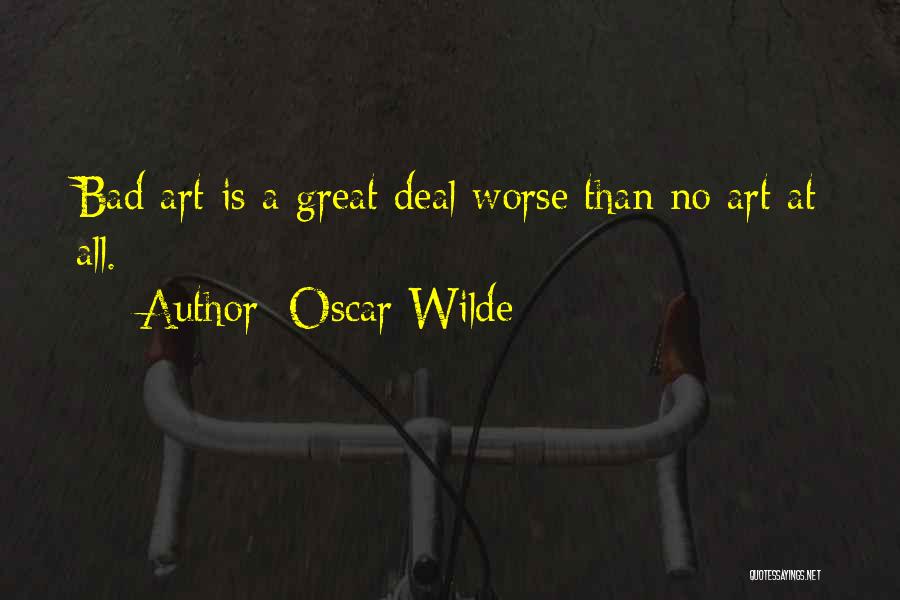 Oscar Wilde Quotes: Bad Art Is A Great Deal Worse Than No Art At All.