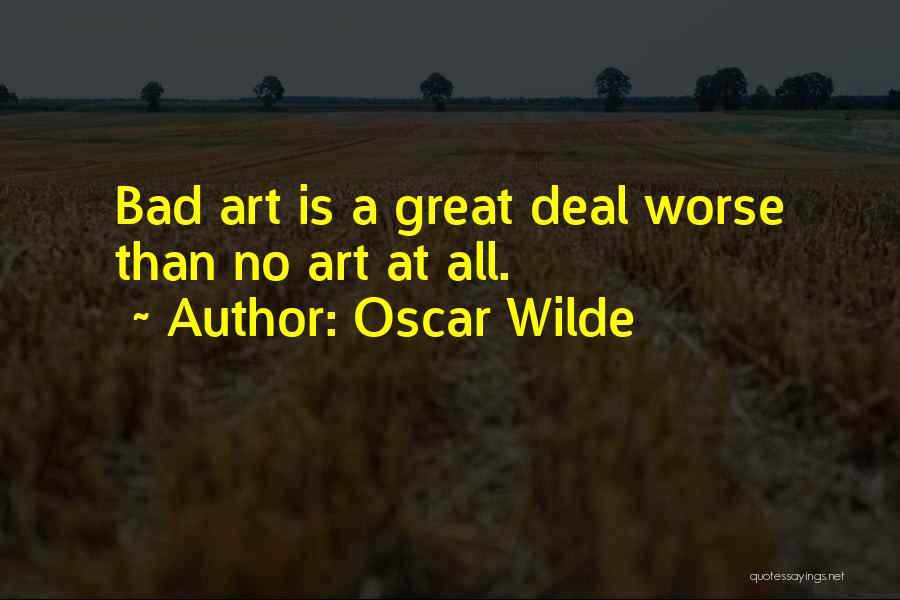 Oscar Wilde Quotes: Bad Art Is A Great Deal Worse Than No Art At All.