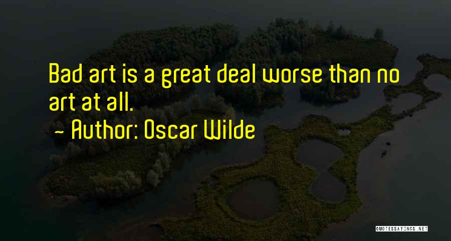 Oscar Wilde Quotes: Bad Art Is A Great Deal Worse Than No Art At All.