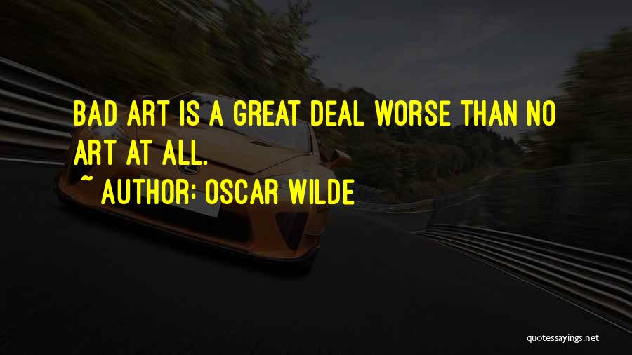 Oscar Wilde Quotes: Bad Art Is A Great Deal Worse Than No Art At All.