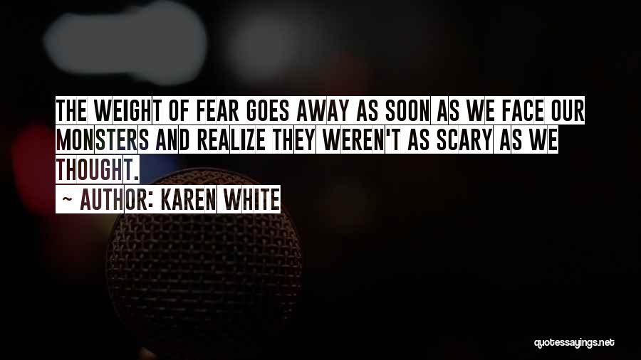 Karen White Quotes: The Weight Of Fear Goes Away As Soon As We Face Our Monsters And Realize They Weren't As Scary As