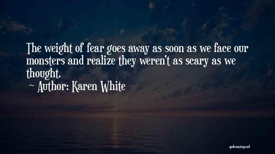 Karen White Quotes: The Weight Of Fear Goes Away As Soon As We Face Our Monsters And Realize They Weren't As Scary As