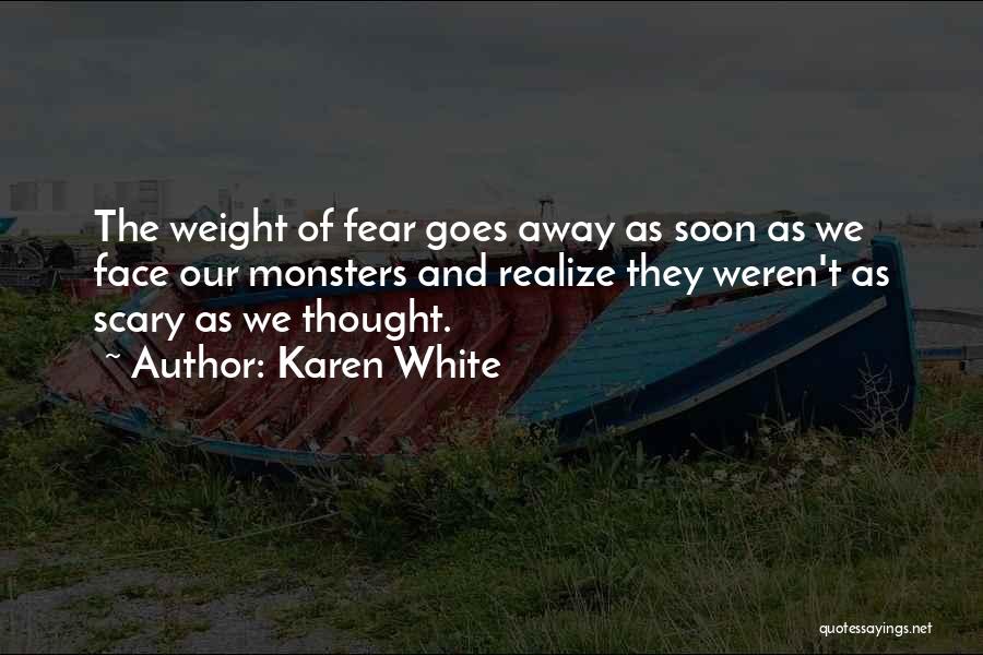 Karen White Quotes: The Weight Of Fear Goes Away As Soon As We Face Our Monsters And Realize They Weren't As Scary As