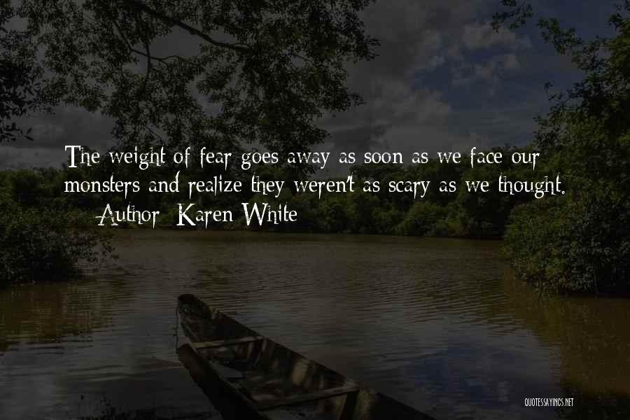 Karen White Quotes: The Weight Of Fear Goes Away As Soon As We Face Our Monsters And Realize They Weren't As Scary As