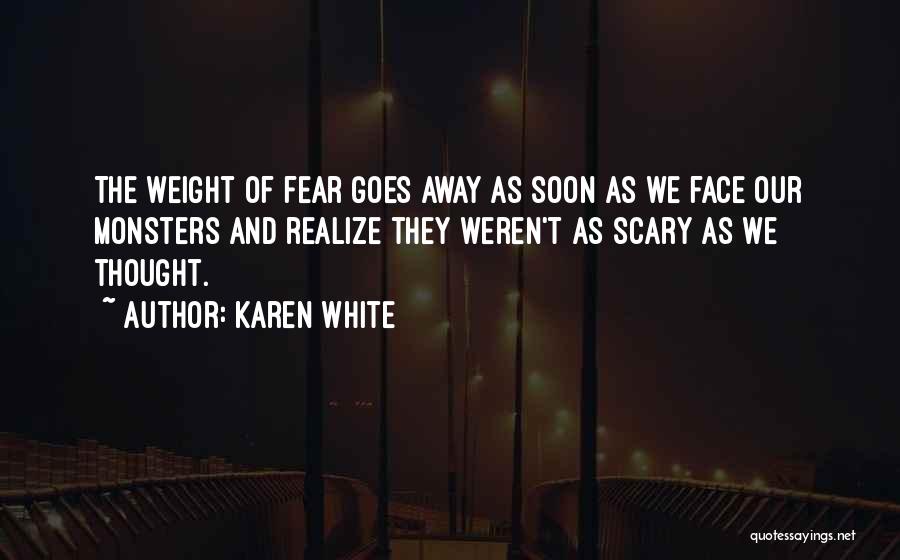 Karen White Quotes: The Weight Of Fear Goes Away As Soon As We Face Our Monsters And Realize They Weren't As Scary As