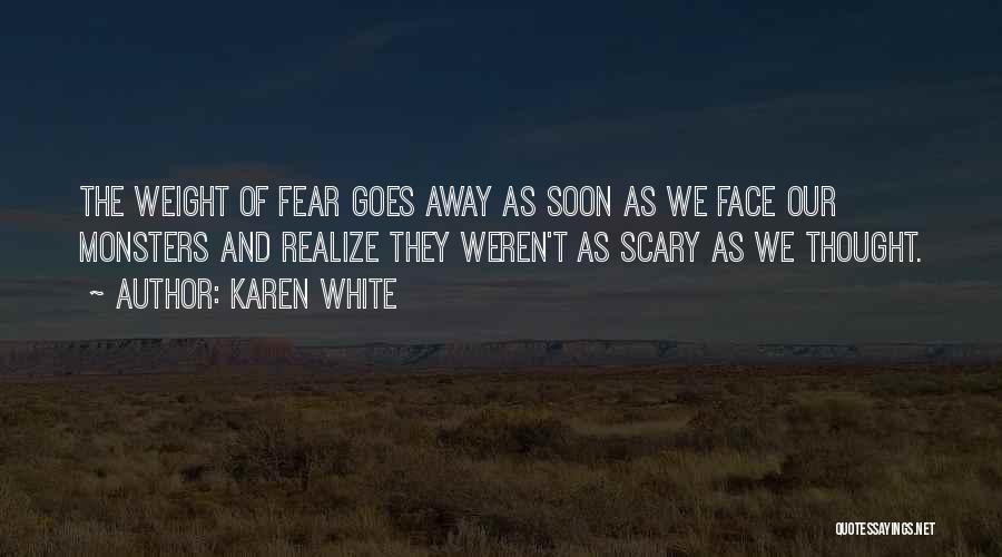 Karen White Quotes: The Weight Of Fear Goes Away As Soon As We Face Our Monsters And Realize They Weren't As Scary As
