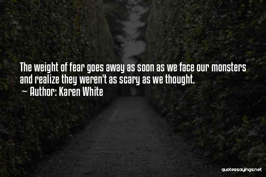 Karen White Quotes: The Weight Of Fear Goes Away As Soon As We Face Our Monsters And Realize They Weren't As Scary As