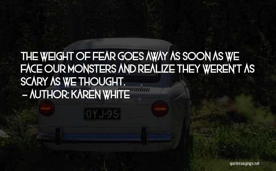 Karen White Quotes: The Weight Of Fear Goes Away As Soon As We Face Our Monsters And Realize They Weren't As Scary As
