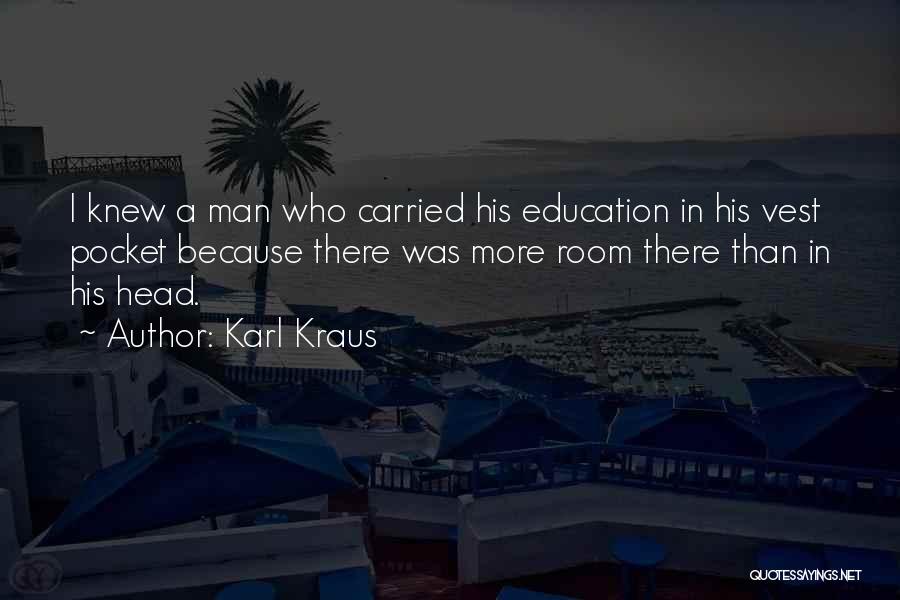 Karl Kraus Quotes: I Knew A Man Who Carried His Education In His Vest Pocket Because There Was More Room There Than In