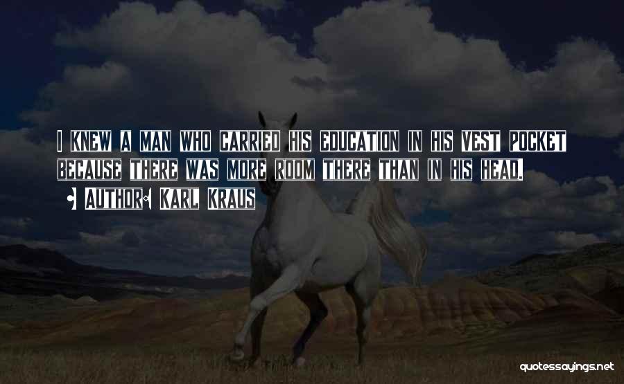 Karl Kraus Quotes: I Knew A Man Who Carried His Education In His Vest Pocket Because There Was More Room There Than In