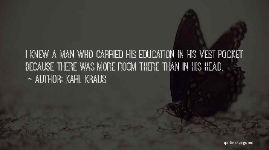 Karl Kraus Quotes: I Knew A Man Who Carried His Education In His Vest Pocket Because There Was More Room There Than In