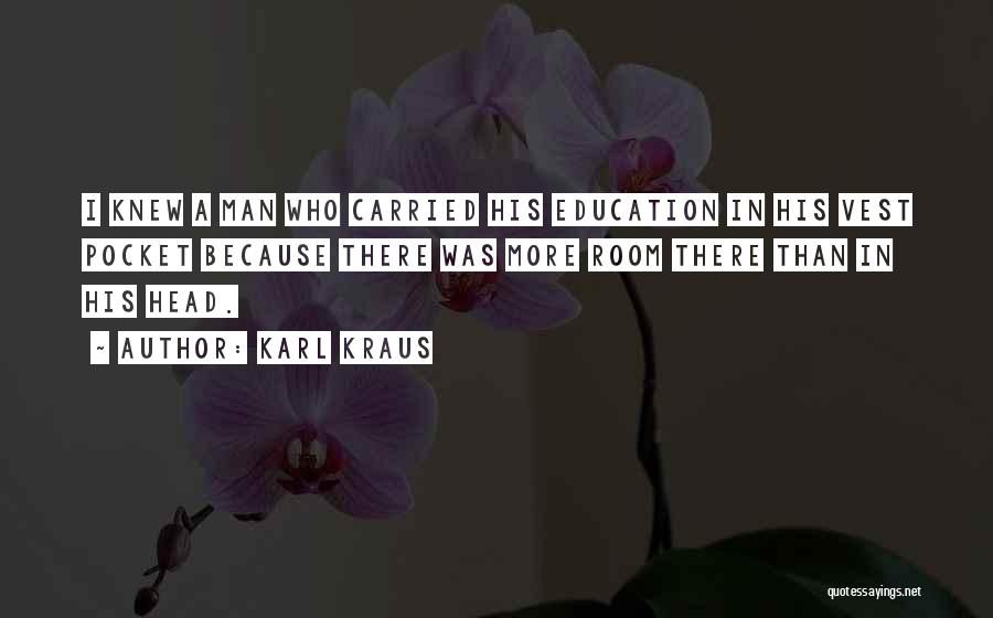 Karl Kraus Quotes: I Knew A Man Who Carried His Education In His Vest Pocket Because There Was More Room There Than In